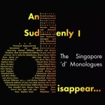 AND SUDDENLY I DISAPPEAR: THE SINGAPORE ‘D’ MONOLOGUES by Access Path Productions