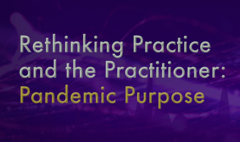 Online Course: “Rethinking Practice and the Practitioner: Pandemic Purpose”